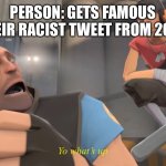 Yo what’s up | PERSON: GETS FAMOUS
THEIR RACIST TWEET FROM 2011:; Yo what’s up | image tagged in tf2 | made w/ Imgflip meme maker