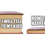 thick book thin book | HOW I WILL TELL 2020 TO MY KIDS; HOW 2020 HAPPENED | image tagged in thick book thin book | made w/ Imgflip meme maker