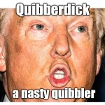 Quibberdick | Quibberdick; a nasty quibbler | image tagged in trump mouth | made w/ Imgflip meme maker