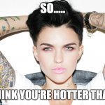 ruby rose meme | SO..... YOU THINK YOU'RE HOTTER THAN ME? | image tagged in ruby rose | made w/ Imgflip meme maker