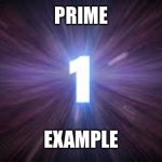number 1 | PRIME; EXAMPLE | image tagged in number 1,prime numbers,mathematics,double meaning,nerd humor | made w/ Imgflip meme maker