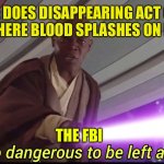 The ending of that short film was dark | BOY: DOES DISAPPEARING ACT ON A GIRL BUT HERE BLOOD SPLASHES ON EVERYONE; THE FBI | image tagged in hes to dangerous to be kept alive meme | made w/ Imgflip meme maker