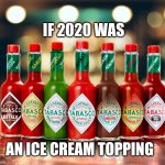 If 2020 was an ice cream topping | IF 2020 WAS; AN ICE CREAM TOPPING | image tagged in tabasco varieties | made w/ Imgflip meme maker