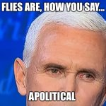 Pence Fly | FLIES ARE, HOW YOU SAY... APOLITICAL | image tagged in pence fly,fly,apolitical,election,election 2020 | made w/ Imgflip meme maker