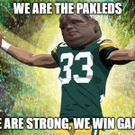 Green Bay Pakleds | WE ARE THE PAKLEDS; WE ARE STRONG, WE WIN GAME! | image tagged in green bay pakleds | made w/ Imgflip meme maker