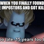 among us | WHEN YOU FINALLY FOUND THE IMPOSTORS AND GOT KILLED | image tagged in too late,among us,late,impostor,meme,gaming | made w/ Imgflip meme maker