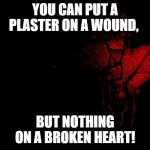 broken heart | YOU CAN PUT A PLASTER ON A WOUND, BUT NOTHING ON A BROKEN HEART! | image tagged in broken heart | made w/ Imgflip meme maker