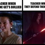 Teachers | TEACHER WHEN THEY DEFEND THEMSELVES; TEACHER WHEN SOMEONE GET'S BULLIED | image tagged in rey happy evil | made w/ Imgflip meme maker