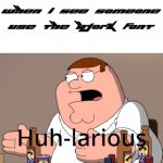 huh-larious | WHEN I SEE SOMEONE USE THE BJORK FONT | image tagged in peter griffin huh-larious | made w/ Imgflip meme maker