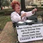 Simma Down My Mind | When Cooking Instructions
say to Simmer they
should really say
Simma Down Now! | image tagged in change my mind,memes,hell's kitchen,roll safe think about it,no no he's got a point,but thats none of my business | made w/ Imgflip meme maker