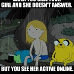 Ignored right in my face | WHEN YOU CALL YOUR GIRL AND SHE DOESN'T ANSWER. BUT YOU SEE HER ACTIVE ONLINE. | image tagged in memes,life sucks,phone call,no answer,active,online | made w/ Imgflip meme maker