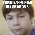 Displeased AJ | I AM DISAPPOINTED IN YOU, MY SON. | image tagged in displeased aj | made w/ Imgflip meme maker