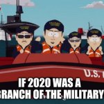 If 2020 was a branch of the military | IF 2020 WAS A BRANCH OF THE MILITARY | image tagged in coast guard - south park style,coast guard,coasties,puddle pirates,navy,marine corps | made w/ Imgflip meme maker