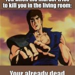 Omae wa mou shindeiru | You when the murder tries to kill you in the living room:; Your already dead | image tagged in omae wa mou shindeiru | made w/ Imgflip meme maker