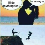 nope  sorry | i'll do anything for u delete ur among us | image tagged in i would do anything for you | made w/ Imgflip meme maker