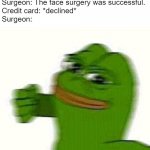 Bye bye fixed face | Surgeon: The face surgery was successful.
Credit card: *declined*
Surgeon: | image tagged in pepe the frog punching | made w/ Imgflip meme maker