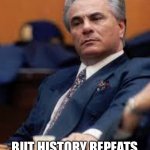 John Gotti | BUT HISTORY REPEATS ITSELF THEY NEVER LEARN | image tagged in john gotti | made w/ Imgflip meme maker