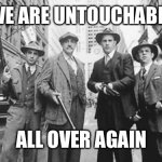 Untouchables | WE ARE UNTOUCHABLE; ALL OVER AGAIN | image tagged in untouchables | made w/ Imgflip meme maker
