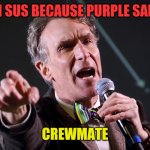 among us logic | CYAN SUS BECAUSE PURPLE SAID SO; CREWMATE | image tagged in bill nye- do you even evidence,among us,game,bill nye,evidence,fun | made w/ Imgflip meme maker