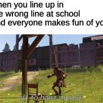 anyone else feel like this? | when you line up in the wrong line at school and everyone makes fun of you; off to hang myself. | image tagged in the spy commits death | made w/ Imgflip meme maker
