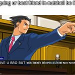 meh idk | arguing ur best friend in nutshell be like; YOU DIDN'T RESPECT U FRIEND ENOUGH | image tagged in memes | made w/ Imgflip meme maker