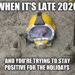 Sewage diver | WHEN IT'S LATE 2020; AND YOU'RE TRYING TO STAY POSITIVE FOR THE HOLIDAYS | image tagged in sewage diver | made w/ Imgflip meme maker