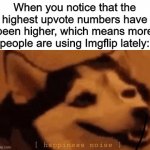 People are joining!!! | When you notice that the highest upvote numbers have been higher, which means more people are using Imgflip lately: | image tagged in happiness noise,memes,imgflip | made w/ Imgflip meme maker