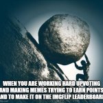 When you're working hard | WHEN YOU ARE WORKING HARD UPVOTING AND MAKING MEMES TRYING TO EARN POINTS AND TO MAKE IT ON THE IMGFLIP LEADERBOARD | image tagged in hard work | made w/ Imgflip meme maker