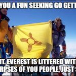 Gary Johnson Climbs Mount Everest | ARE YOU A FUN SEEKING GO GETTER? MT. EVEREST IS LITTERED WITH THE CORPSES OF YOU PEOPLE, JUST SAYING | image tagged in gary johnson climbs mount everest | made w/ Imgflip meme maker