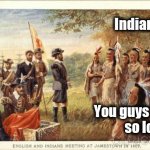 How I feel about Columbus Day | Indians ? You guys are     
so lost ! | image tagged in native americans meeting colonists,that's where you're wrong kiddo,lost in translation | made w/ Imgflip meme maker