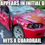 honda civic car crash | APPEARS IN INITIAL D; HITS A GUARDRAIL | image tagged in honda civic car crash,memes | made w/ Imgflip meme maker