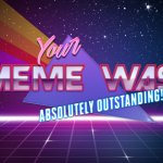 Your Meme Was Absolutely Outstanding!