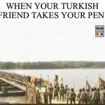 *Drum bun infestenifes* | WHEN YOUR TURKISH FRIEND TAKES YOUR PEN: | image tagged in romanian soldier going to kill kebab,1800,kebab,romania,drum bun | made w/ Imgflip meme maker