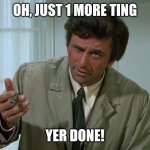 Columbo | OH, JUST 1 MORE TING; YER DONE! | image tagged in columbo | made w/ Imgflip meme maker