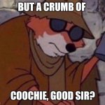 may i please get a crumb | BUT A CRUMB OF; COOCHIE, GOOD SIR? | image tagged in may i please get a crumb | made w/ Imgflip meme maker