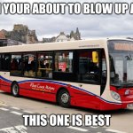 Bus | WHEN YOUR ABOUT TO BLOW UP A BUS:; THIS ONE IS BEST | image tagged in bus | made w/ Imgflip meme maker