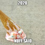 2020 | 2020; 'NUFF SAID | image tagged in that kind of day,2020,ice cream,drop | made w/ Imgflip meme maker