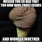 Ice cream | WHEN THE YEAR HAS MESSED YOU SO BAD THAT YOU NOW HAVE TRUST ISSUES; AND WONDER WHETHER THIS IS REALLY ICE CREAM | image tagged in ice cream,memes | made w/ Imgflip meme maker