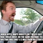 Apple Maps | WHEN APPLE MAPS DIRECTS ME 7 MILES EAST THEN 7 MILES WEST, ON THE SAME FREEWAY, TO A DESTINATION THAT WAS ONLY 1/2 MILE FROM MY STARTING POINT | image tagged in angry driver and apple maps | made w/ Imgflip meme maker