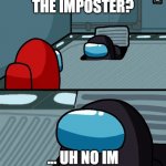 Noob among us gamers | ARE YOU THE IMPOSTER? ... UH NO IM DELIVERING PIZZAS | image tagged in impostor of the vent,pizza,imposter,noob gamer,among us | made w/ Imgflip meme maker