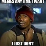 It’s not an addiction | I CAN STOP MAKING MEMES ANYTIME I WANT; I JUST DON’T WANT TO RIGHT NOW | image tagged in drug addict,memes,quit smoking,yall got any more of | made w/ Imgflip meme maker