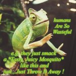 It has got a point | humans Are So Wasteful; e.g. they just smack a *Tasty, Juicy Mosquito*
 like this and just...Just Throw It Away ! | image tagged in slow clap chameleon,wise master,mind blown,food for thought,waste | made w/ Imgflip meme maker