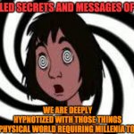 HYPNOTIZED | UNVEILED SECRETS AND MESSAGES OF LIGHT; WE ARE DEEPLY HYPNOTIZED WITH THOSE THINGS OF THE PHYSICAL WORLD REQUIRING MILLENIA TO REPAIR | image tagged in hypnotized | made w/ Imgflip meme maker