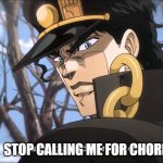 anyone else hate when their parents do this | STOP CALLING ME FOR CHORES | image tagged in jotaro shut up | made w/ Imgflip meme maker