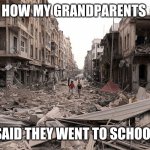 syria aleppo destruction immigration refugees house us trump dem | HOW MY GRANDPARENTS; SAID THEY WENT TO SCHOOL | image tagged in syria aleppo destruction immigration refugees house us trump dem | made w/ Imgflip meme maker