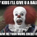 Scary Clown | HEY KIDS I’LL GIVE U A BALLON; IF U GIVE ME YOUR MUMS CREDIT CARD | image tagged in scary clown | made w/ Imgflip meme maker