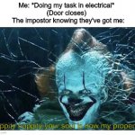 Pennywise Glare | Me: *Doing my task in electrical* 
(Door closes) 
 The impostor knowing they've got me:; hippity hoppity your soul is now my property | image tagged in pennywise glare | made w/ Imgflip meme maker