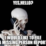 Skeleton on phone | YES,HELLO? I WOULD LIKE TO FILE A MISSING PERSON REPORT | image tagged in skeleton on phone,pun | made w/ Imgflip meme maker