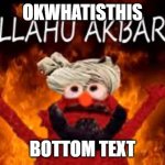 Allahu Akbar | OKWHATISTHIS; BOTTOM TEXT | image tagged in allahu akbar,epic,lol | made w/ Imgflip meme maker