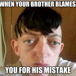 big eyes | WHEN YOUR BROTHER BLAMES; YOU FOR HIS MISTAKE | image tagged in big eyes | made w/ Imgflip meme maker